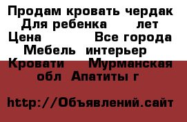 Продам кровать чердак.  Для ребенка 5-12 лет › Цена ­ 5 000 - Все города Мебель, интерьер » Кровати   . Мурманская обл.,Апатиты г.